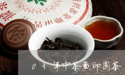 03年中茶黄印圆茶/2023041731596