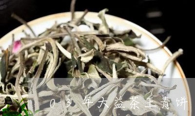 03年大益茶王青饼/2023032242946