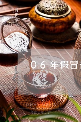 06年假冒普洱茶/2023031646482