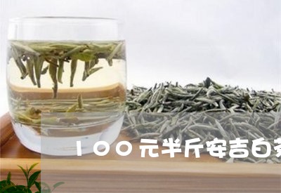 100元半斤安吉白茶推荐/2023033063725