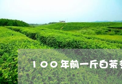 100年前一斤白茶多少钱/2023033087349