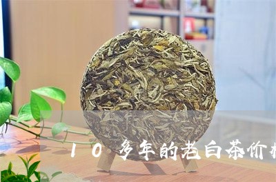 10多年的老白茶价格多少/2023033032615