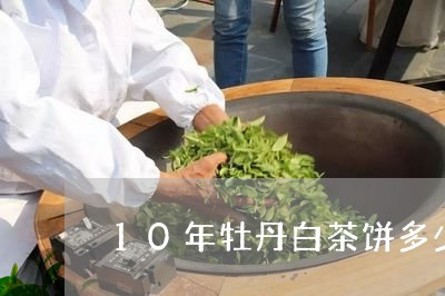 10年牡丹白茶饼多少价格/2023033071615