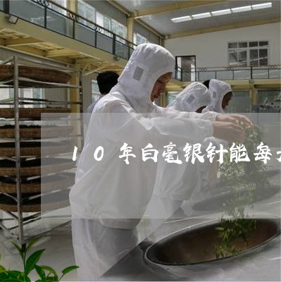 10年白毫银针能每天喝吗/2023033023724