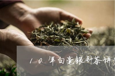 10年白毫银针茶饼多少钱/2023033028369