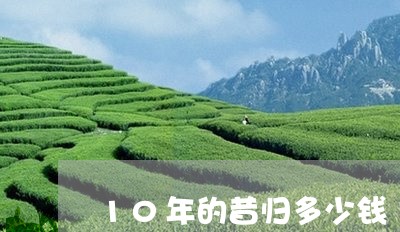 10年的昔归多少钱/2023031961617