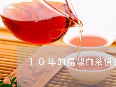 10年的福鼎白茶值多少钱/2023033062805