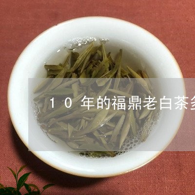 10年的福鼎老白茶多少钱/2023033019415