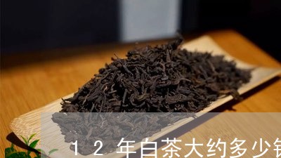 12年白茶大约多少钱一斤/2023033073836