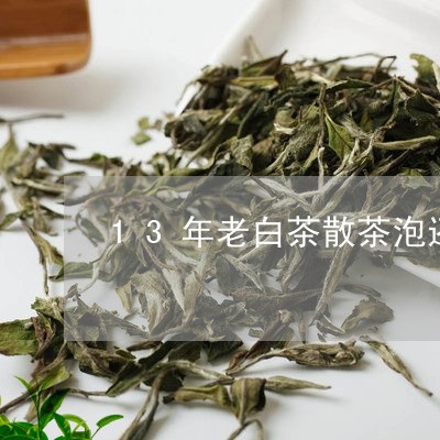 13年老白茶散茶泡还是煮/2023033110604