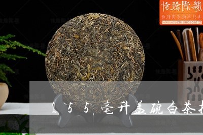 155毫升盖碗白茶投茶量/2023033023737