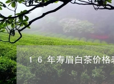 16年寿眉白茶价格表图片/2023033148371