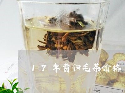 17年昔归毛茶价格/2023041456050