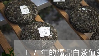 17年的福鼎白茶值多少钱/2023033158392