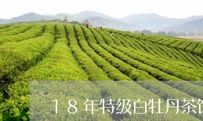 18年特级白牡丹茶饼价格/2023033154727