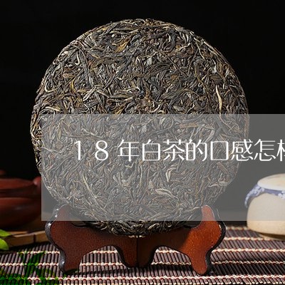 18年白茶的口感怎样描述/2023033107529