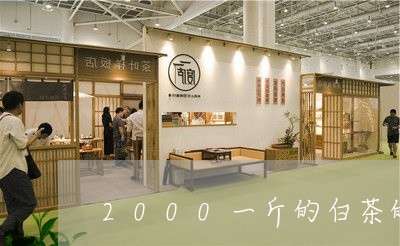 2000一斤的白茶的档次/2023033083048