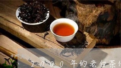 2000年的老白茶价格表/2023033028595