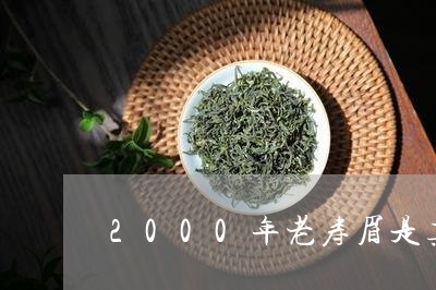 2000年老寿眉是真的吗/2023033090815