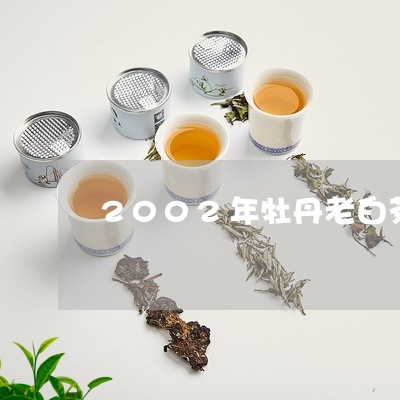 2002年牡丹老白茶价格/2023033070837