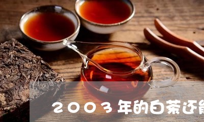 2003年的白茶还能喝吗/2023033051624