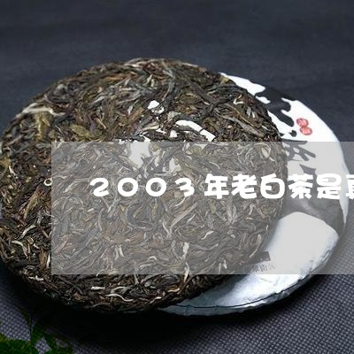 2003年老白茶是真的吗/2023033095928