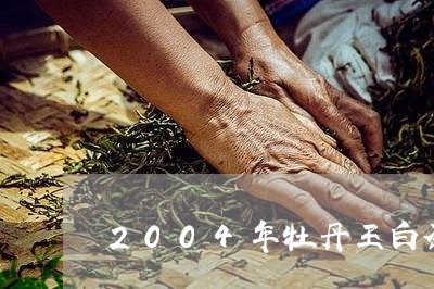 2004年牡丹王白茶价格/2023033066151