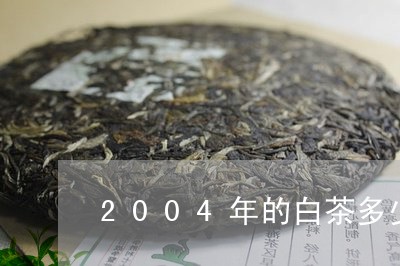 2004年的白茶多少一饼/2023033080572