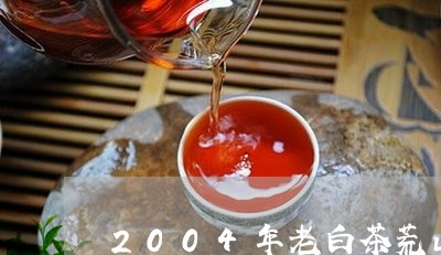 2004年老白茶荒山野茶/2023033052615