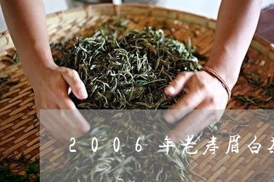 2006年老寿眉白茶口感/2023033122525