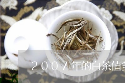 2007年的白茶值多少钱/2023033131472