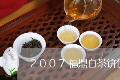 2007福鼎白茶饼价格表/2023033125360