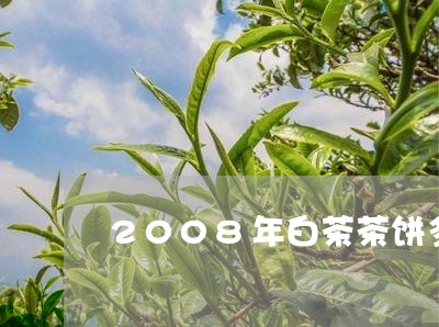 2008年白茶茶饼多少钱/2023033129604