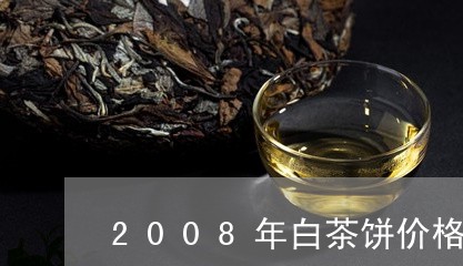 2008年白茶饼价格查询/2023033183057