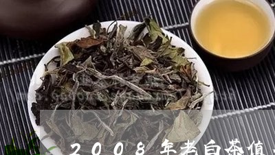 2008年老白茶值多少钱/2023033188425