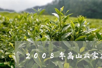 2008年高山云雾大白茶/2023033150614