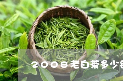 2008老白茶多少钱一饼/2023033127592