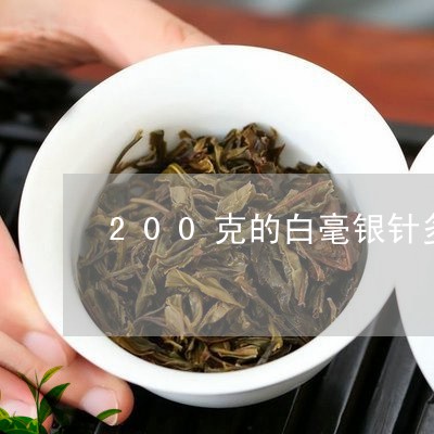 200克的白毫银针多少钱/2023033134935