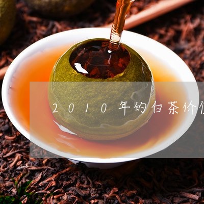 2010年的白茶价值多少/2023033188273