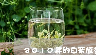 2010年的白茶值多少钱/2023033147361