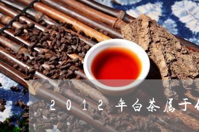 2012年白茶属于什么茶/2023033125961