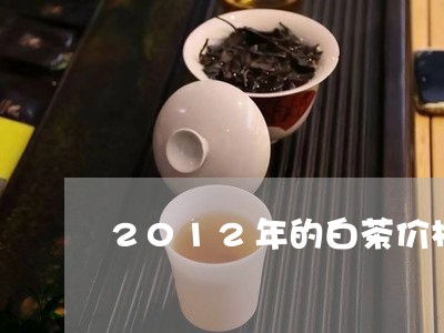 2012年的白茶价格多少/2023033130591