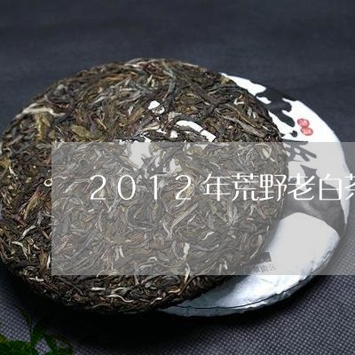 2012年荒野老白茶价格/2023033159518