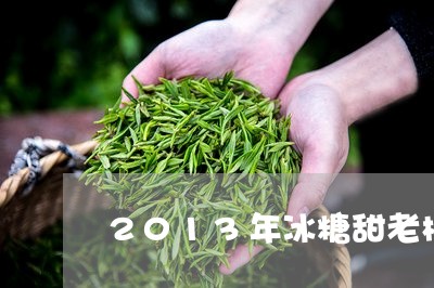 2013年冰糖甜老树白茶/2023033108213