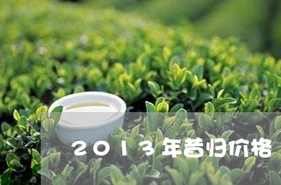 2013年昔归价格/2023041460614