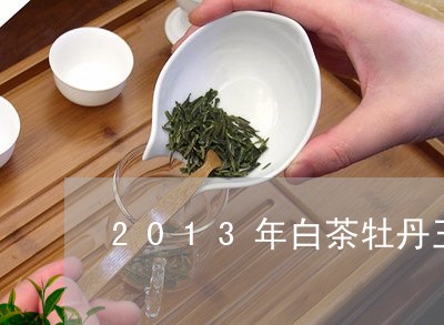 2013年白茶牡丹王价格/2023033117362