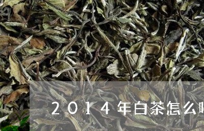 2014年白茶怎么喝好喝/2023033163259