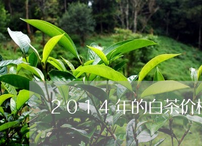 2014年的白茶价格查询/2023033129460