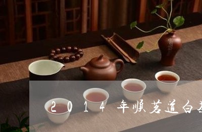 2014年顺茗道白茶如何/2023033176971