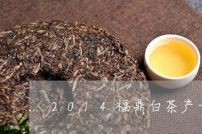 2014福鼎白茶产量多少/2023033155169